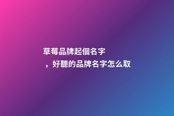 草莓品牌起個名字，好聽的品牌名字怎么取